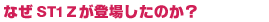 なぜST1 Zが登場したのか?
