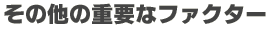 その他の重要なファクター