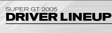 SUPER GT 2005 DRIVER LINEUP