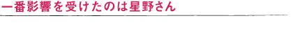 一番影響を受けたのは星野さん