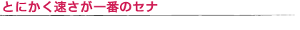 とにかく速さが一番のセナ