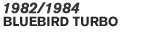 1982/1984 BLUEBIRD TURBO