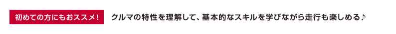 初めての方にもおススメ！クルマの特性を理解して、基本的なスキルを学びながら走行も楽しめる♪