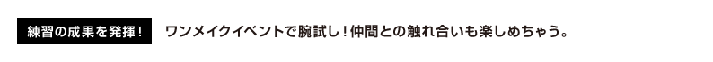 練習の成果を発揮！ワンメイクイベントで腕試し！仲間との触れ合いも楽しめちゃう。