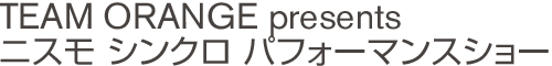 TEAM ORANGE presents ニスモ シンクロ パフォーマンスショー