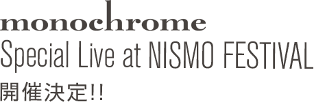 モノクローム　スペシャルライブ at NISMO FESTIVAL　開催決定！！