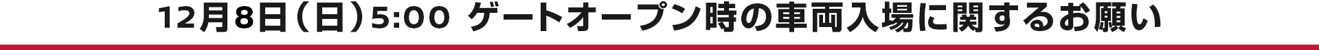 12月8日（日）5:00 ゲートオープン時の車両入場に関するお願い