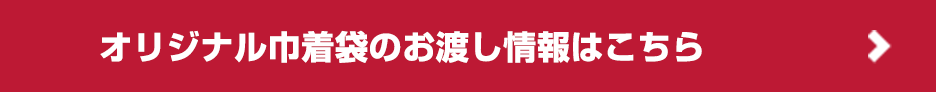 オリジナル巾着袋のお渡し情報はこちら