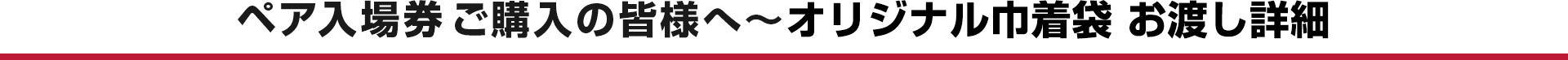 ペア入場券ご購入の皆様へ〜オリジナル巾着袋 お渡し詳細