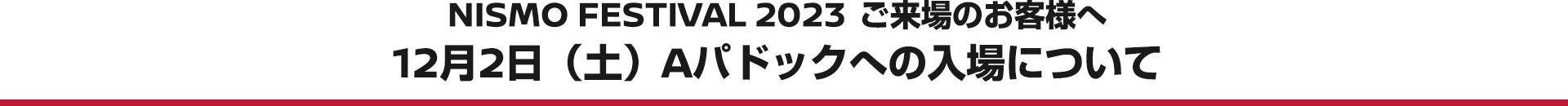 NISMO FESTIVAL 2023 ご来場のお客様へ 12月2日（日）Aパドックへの入場について