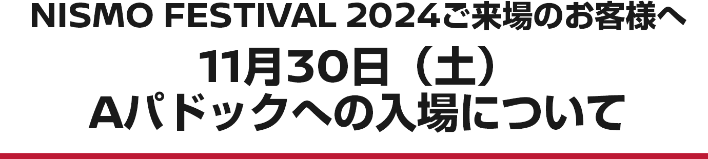 NISMO FESTIVAL 2024 ご来場のお客様へ　11月30日（土）Aパドックへの入場について