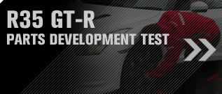 R35 GT-R PARTS DEVELOPMENT TEST