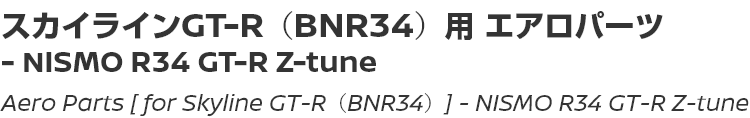 Aero Parts [for Skyline GT-R (BNR34)] - NISMO R34 GT-R Z-tune/スカイライン GT-R (BNR34)用エアロパーツ - NISMO R34 GT-R Z-tune