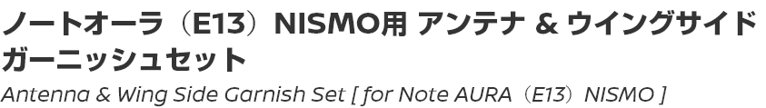 Antenna & Wing Side Garnish Set [for Note AURA (E13) NISMO]/ノートオーラ（E13）NISMO用アンテナ＆ウイングサイドガーニッシュセット
