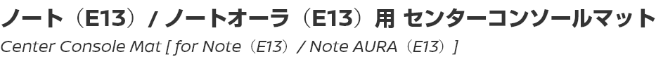 Center Console Mat [for Note (E13) / Note AURA (E13)]/ノート（E13）/ ノートオーラ（E13）用センターコンソールマット