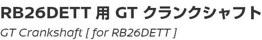 GT Crankshaft [for RB26DETT]/RB26DETT用GTクランクシャフト