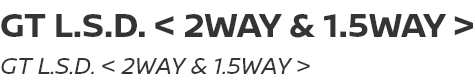 GT L.S.D. <2WAY&1.5WAY>/GT L.S.D.