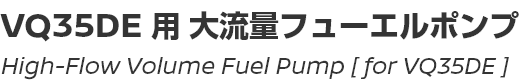 High-Flow Volume Fuel Pump [/VQ35DE用]/VQ35DEエンジン用大流量フューエルポンプ