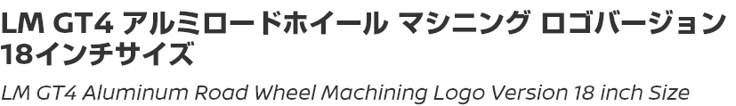 LM GT4 Aluminum Road Wheel Machining Logo 18 inch Size / LM GT4アルミロードホイール マシニングロゴバージョン 18インチサイズ