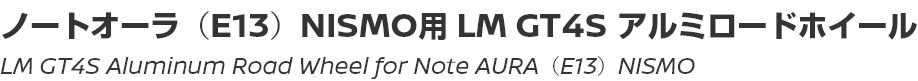 LM GT4S Aluminum Road Wheel for Note AURA NISMO/LM GT4Sアルミロードホイール ノートオーラ（E13）ニスモ用