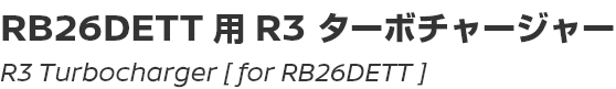 R3 Turbocharger [for RB26DETT]/RB26DETT用R3ターボチャージャー