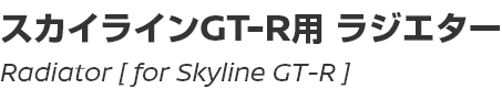 Radiator [for Skyline GT-R]/スカイラインGT-R用ラジエター