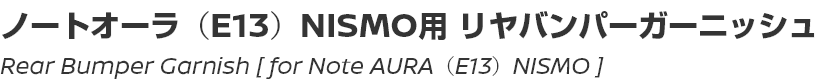 Rear Bumper Garnish [for Note AURA (E13) NISMO]/ノートオーラ（E13）NISMO用リヤバンパーガーニッシュ