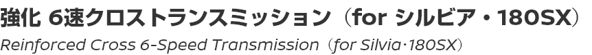 Reinforced Cross 6-Speed Transmission (for Silvia・180SX)/強化6速クロストランスミッション