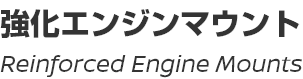 Reinforced Engine Mounts/強化エンジンマウント
