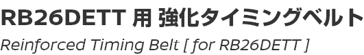Reinforced Timing Belt [for RB26DETT]/RB26DETT用強化タイミングベルト