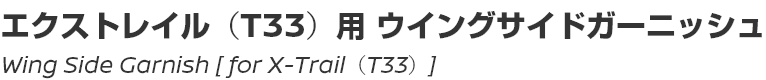 Wing Side Garnish [for X-Trail (T33)]/エクストレイル（T33）用 ウイングサイドガーニッシュ