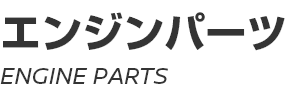 ENGINE PARTS ～ エンジンパーツ ～
