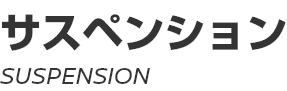 SUSPENSION ～ サスペンション ～