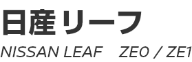 NISSAN LEAF (ZE0,ZE1)　～ 日産リーフ (ZE0,ZE1)　～