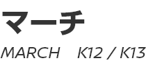 MARCH (K12, K13)　～ マーチ (K12, K13) ～