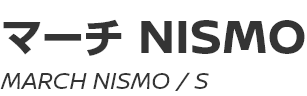 MARCH NISMO (S)　～ マーチ NISMO (S) ～