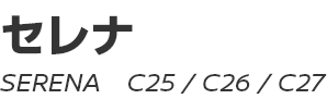 SERENA (C25, C26, C27, C28)　～ セレナ (C25, C26, C27, C28) ～