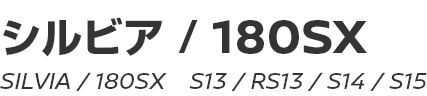 SILVIA&180SX (S13, RS13, S14, S15)　～ シルビア&180SX (S13, RS13, S14, S15) ～