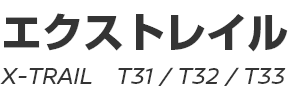 X-TRAIL (T31, T32, T33)　～ エクストレイル (T31, T32, T33) ～