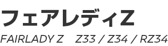 FAIRLADY Z (Z33,Z34,RZ34)　～ フェアレディZ (Z33,Z34,RZ34) ～