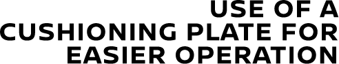 USE OF A CUSHIONING PLATE FOR EASIER OPERATION
