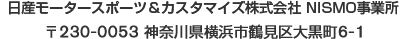 日産モータースポーツ＆カスタマイズ株式会社 NISMO事業所  〒230-0053 神奈川県横浜市鶴見区大黒町6-1