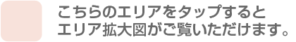 こちらのエリアをタップするとエリア拡大図がご覧いただけます。